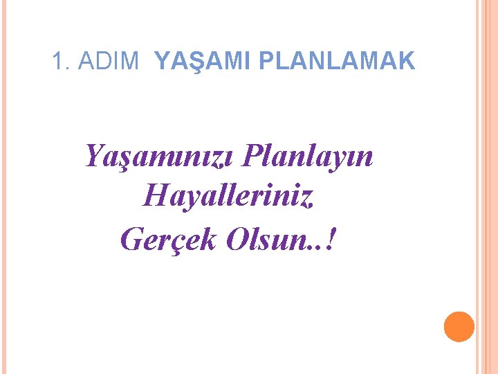 1. ADIM YAŞAMI PLANLAMAK Yaşamınızı Planlayın Hayalleriniz Gerçek Olsun. . ! 