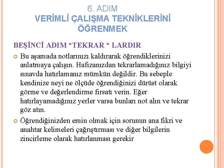 6. ADIM VERİMLİ ÇALIŞMA TEKNİKLERİNİ ÖĞRENMEK BEŞİNCİ ADIM “TEKRAR “ LARDIR Bu aşamada notlarınızı