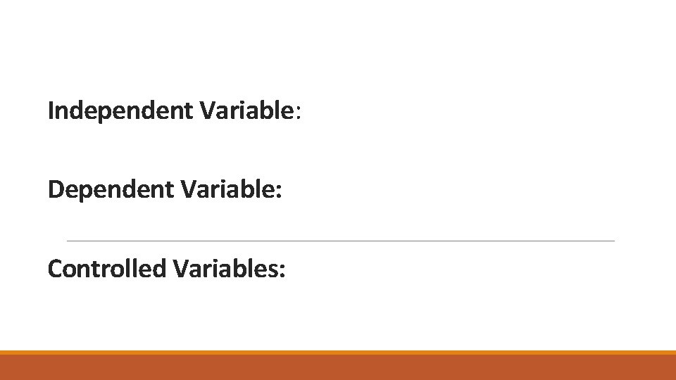 Independent Variable: Dependent Variable: Controlled Variables: 