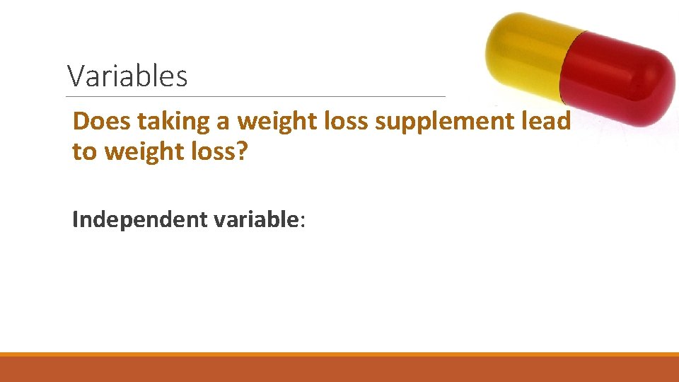 Variables Does taking a weight loss supplement lead to weight loss? Independent variable: 