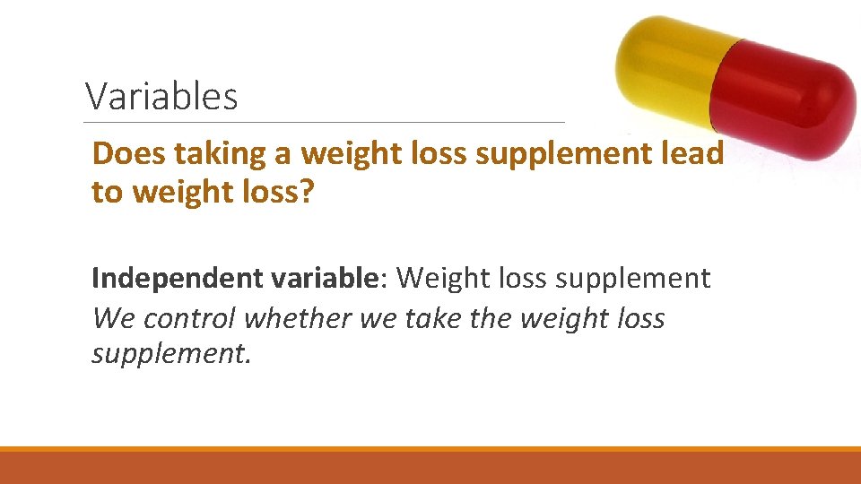 Variables Does taking a weight loss supplement lead to weight loss? Independent variable: Weight