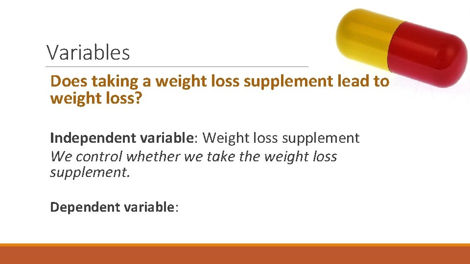 Variables Does taking a weight loss supplement lead to weight loss? Independent variable: Weight