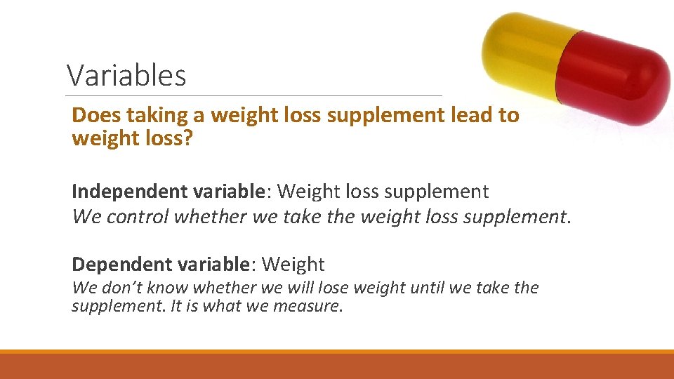 Variables Does taking a weight loss supplement lead to weight loss? Independent variable: Weight