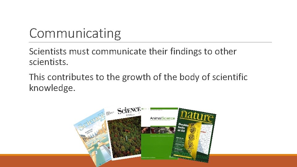 Communicating Scientists must communicate their findings to other scientists. This contributes to the growth