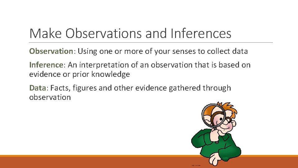 Make Observations and Inferences Observation: Using one or more of your senses to collect