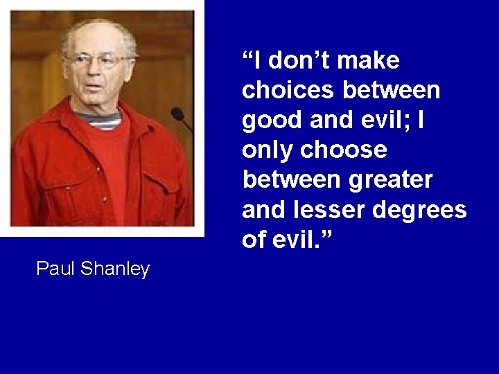 “I don’t make choices between good and evil; I only choose between greater and