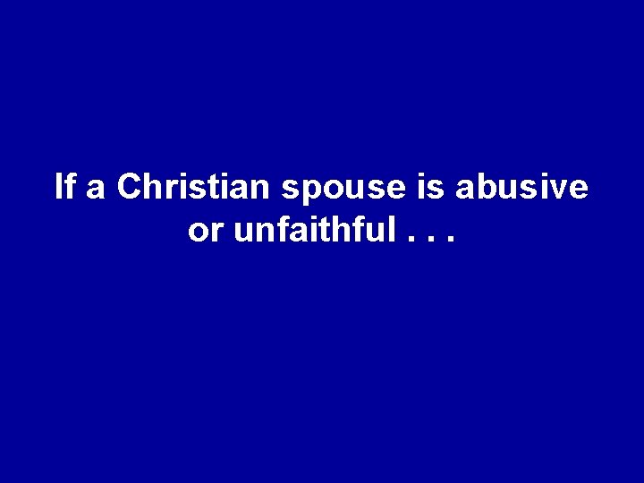 If a Christian spouse is abusive or unfaithful. . . 