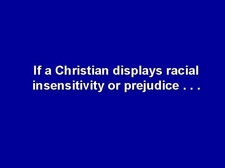 If a Christian displays racial insensitivity or prejudice. . . 