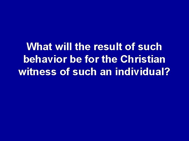 What will the result of such behavior be for the Christian witness of such