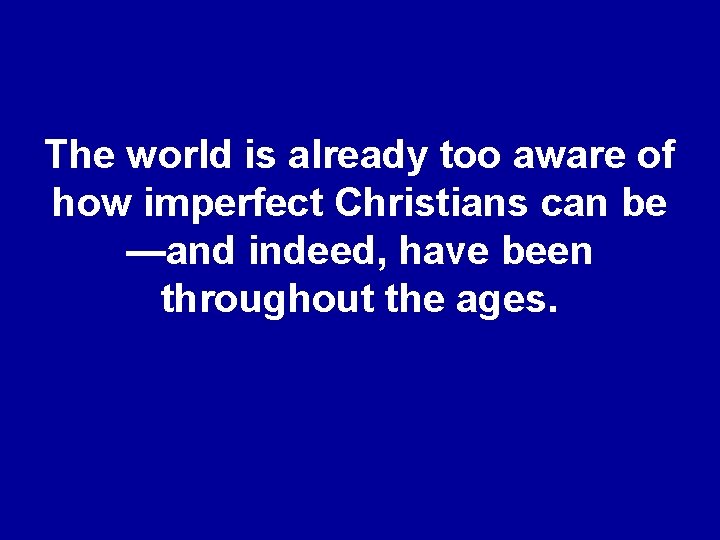 The world is already too aware of how imperfect Christians can be —and indeed,