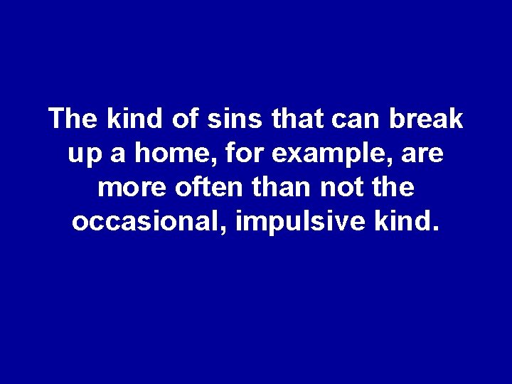 The kind of sins that can break up a home, for example, are more