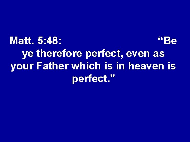 Matt. 5: 48: “Be ye therefore perfect, even as your Father which is in