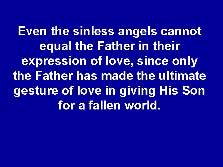 Even the sinless angels cannot equal the Father in their expression of love, since