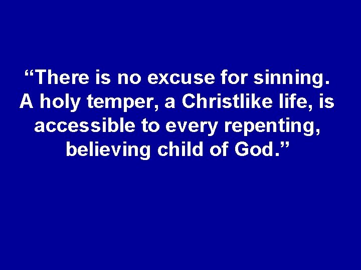 “There is no excuse for sinning. A holy temper, a Christlike life, is accessible