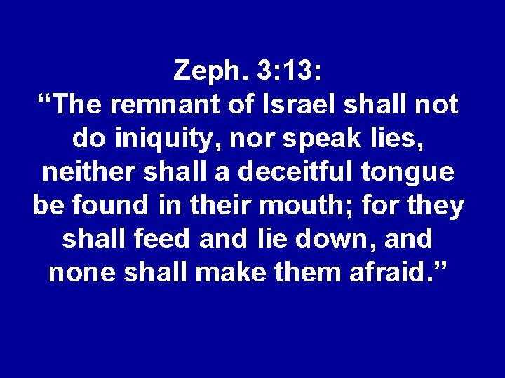 Zeph. 3: 13: “The remnant of Israel shall not do iniquity, nor speak lies,