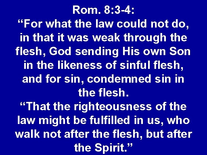 Rom. 8: 3 -4: “For what the law could not do, in that it