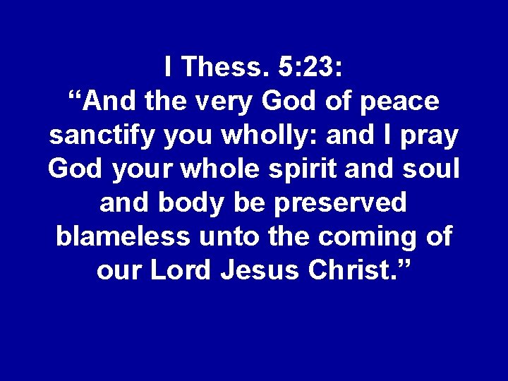 I Thess. 5: 23: “And the very God of peace sanctify you wholly: and