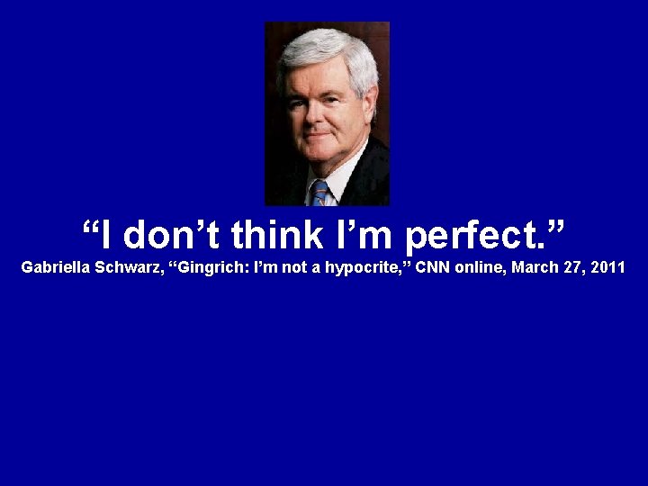“I don’t think I’m perfect. ” Gabriella Schwarz, “Gingrich: I’m not a hypocrite, ”