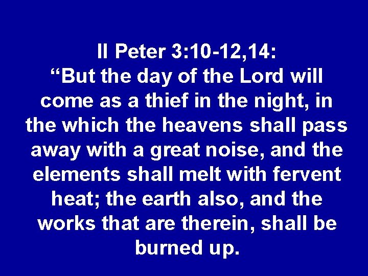 II Peter 3: 10 -12, 14: “But the day of the Lord will come