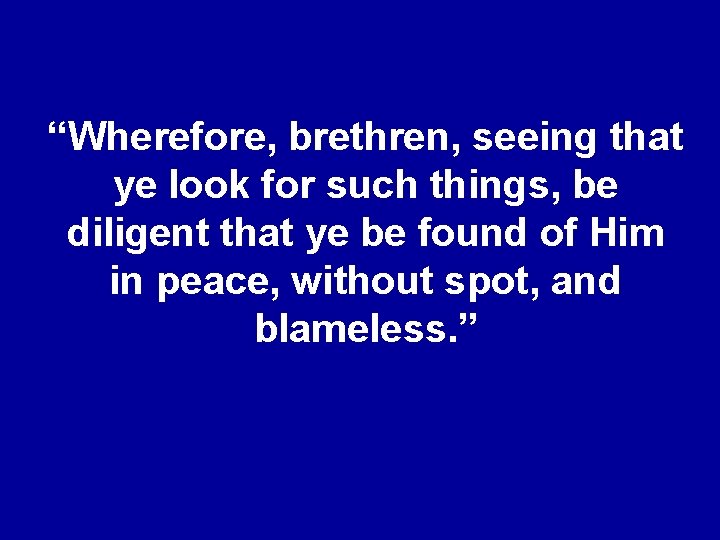 “Wherefore, brethren, seeing that ye look for such things, be diligent that ye be