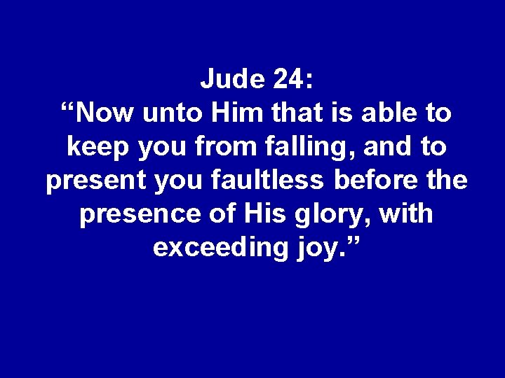Jude 24: “Now unto Him that is able to keep you from falling, and