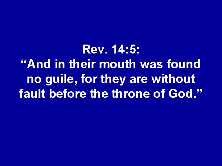Rev. 14: 5: “And in their mouth was found no guile, for they are