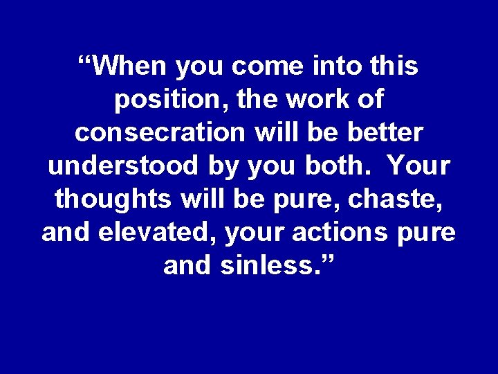 “When you come into this position, the work of consecration will be better understood