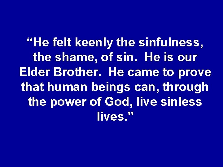 “He felt keenly the sinfulness, the shame, of sin. He is our Elder Brother.
