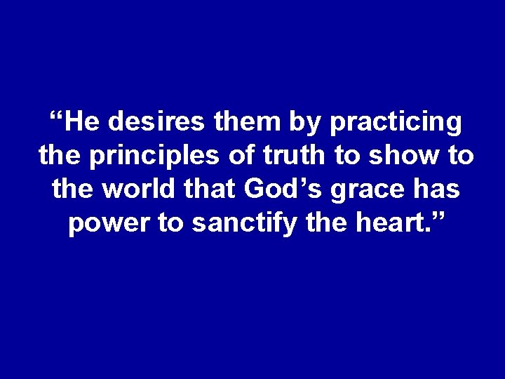 “He desires them by practicing the principles of truth to show to the world