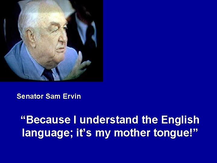 Senator Sam Ervin “Because I understand the English language; it’s my mother tongue!” 