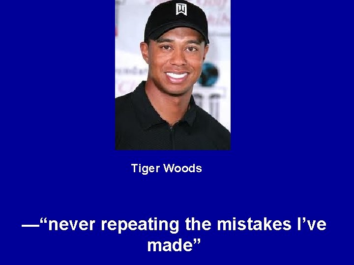 Tiger Woods —“never repeating the mistakes I’ve made” 