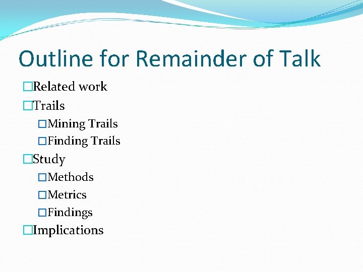 Outline for Remainder of Talk �Related work �Trails �Mining Trails �Finding Trails �Study �Methods