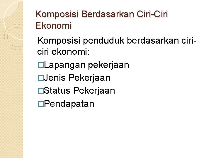 Komposisi Berdasarkan Ciri-Ciri Ekonomi Komposisi penduduk berdasarkan ciri ekonomi: �Lapangan pekerjaan �Jenis Pekerjaan �Status