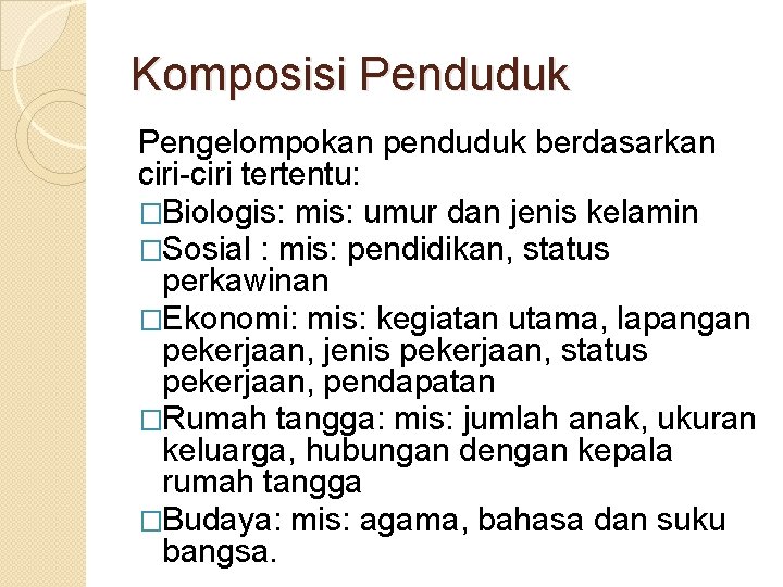 Komposisi Penduduk Pengelompokan penduduk berdasarkan ciri-ciri tertentu: �Biologis: mis: umur dan jenis kelamin �Sosial