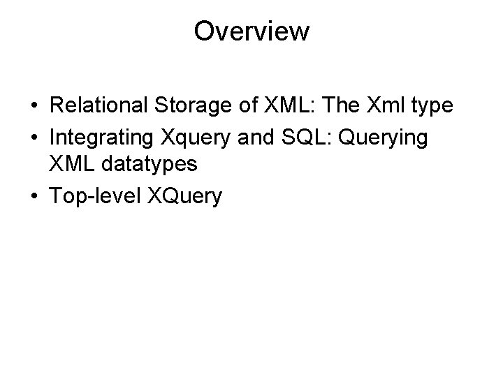 Overview • Relational Storage of XML: The Xml type • Integrating Xquery and SQL: