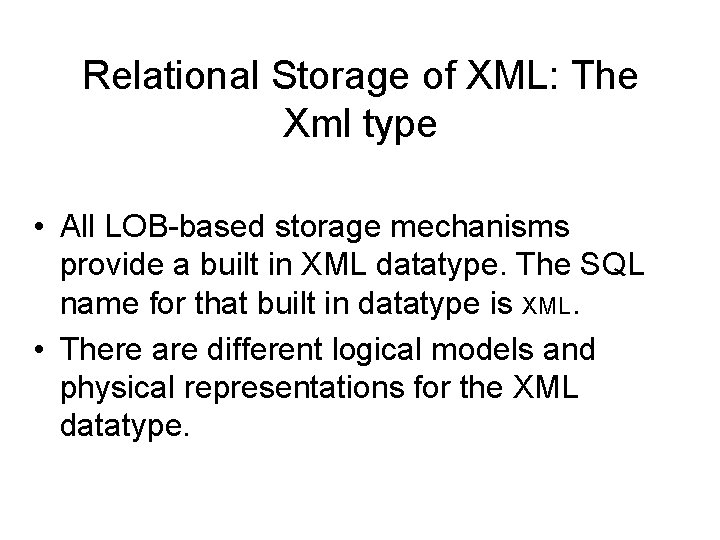 Relational Storage of XML: The Xml type • All LOB-based storage mechanisms provide a