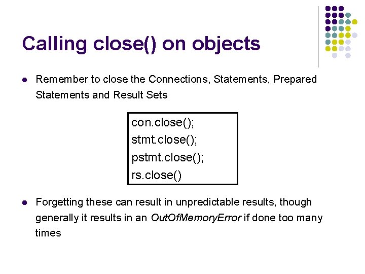 Calling close() on objects l Remember to close the Connections, Statements, Prepared Statements and
