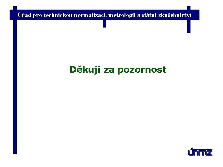 Úřad pro technickou normalizaci, metrologii a státní zkušebnictví Děkuji za pozornost 
