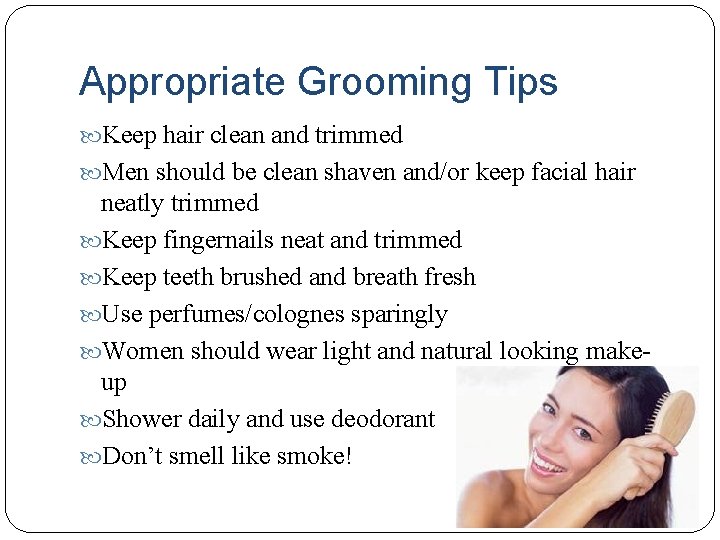Appropriate Grooming Tips Keep hair clean and trimmed Men should be clean shaven and/or