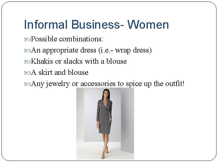 Informal Business- Women Possible combinations: An appropriate dress (i. e. - wrap dress) Khakis
