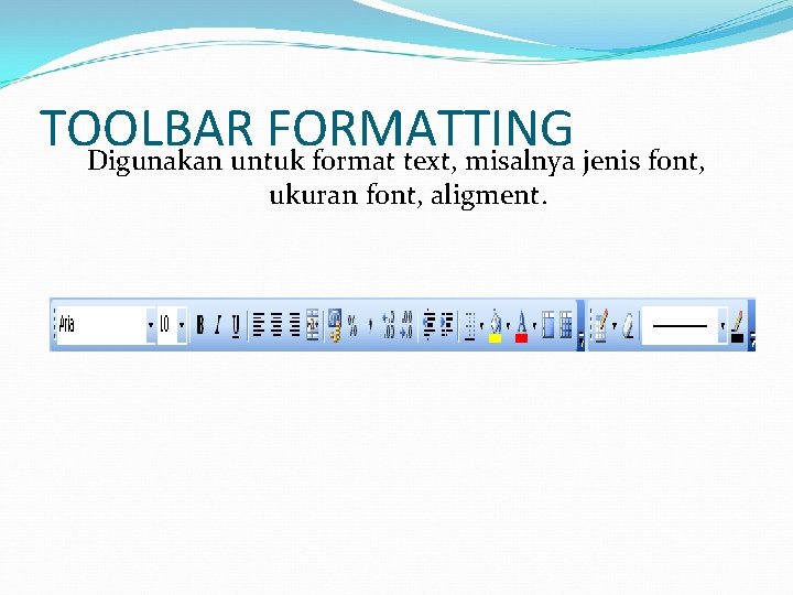 TOOLBAR FORMATTING Digunakan untuk format text, misalnya jenis font, ukuran font, aligment. 