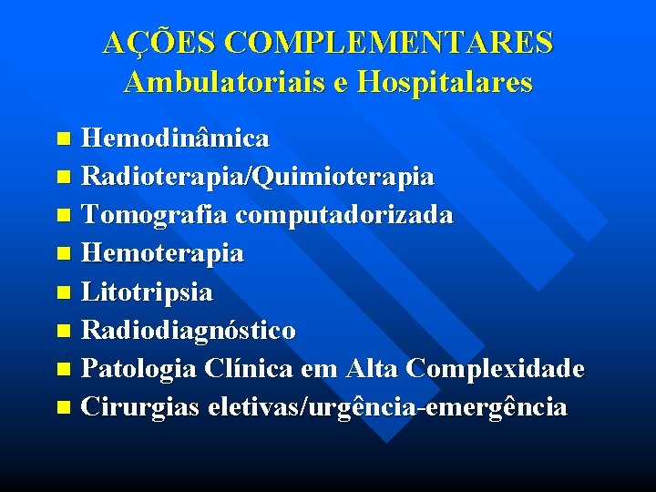 AÇÕES COMPLEMENTARES Ambulatoriais e Hospitalares Hemodinâmica n Radioterapia/Quimioterapia n Tomografia computadorizada n Hemoterapia n