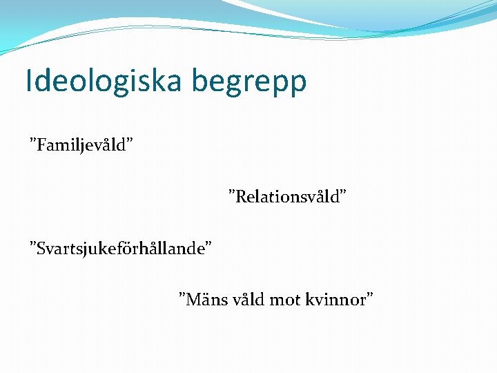 Ideologiska begrepp ”Familjevåld” ”Relationsvåld” ”Svartsjukeförhållande” ”Mäns våld mot kvinnor” 