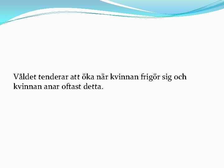 Våldet tenderar att öka när kvinnan frigör sig och kvinnan anar oftast detta. 