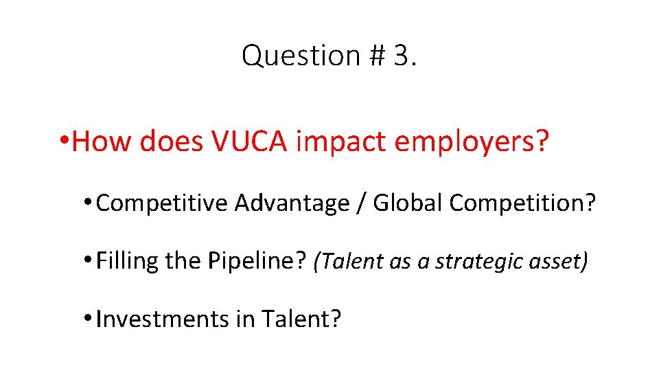 Question # 3. • How does VUCA impact employers? • Competitive Advantage / Global