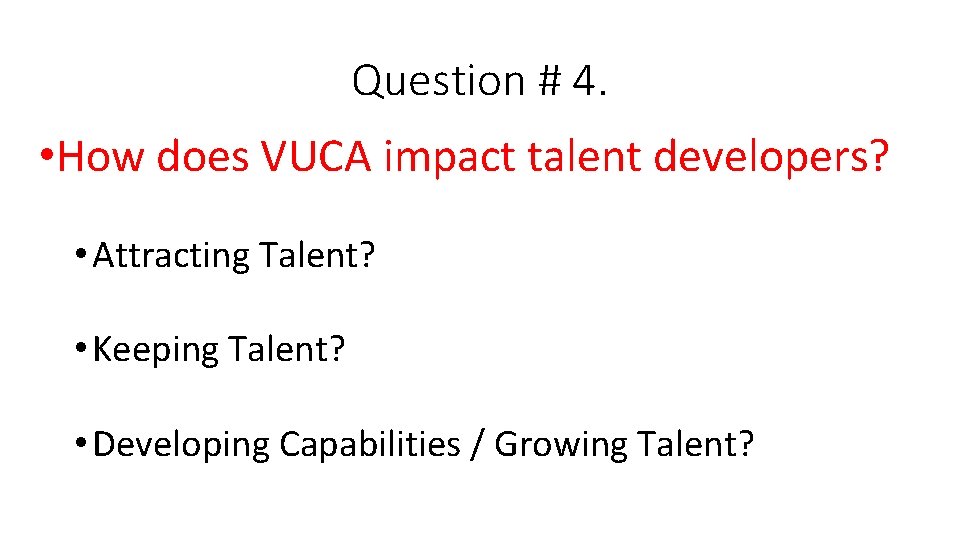 Question # 4. • How does VUCA impact talent developers? • Attracting Talent? •