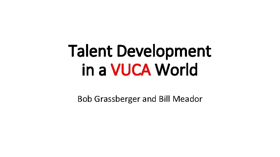 Talent Development in a VUCA World Bob Grassberger and Bill Meador 