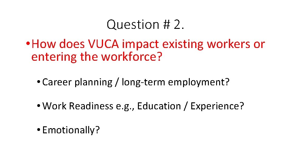 Question # 2. • How does VUCA impact existing workers or entering the workforce?
