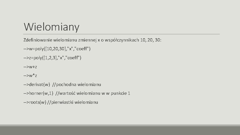 Wielomiany Zdefiniowanie wielomianu zmiennej x o współczynnikach 10, 20, 30: -->w=poly([10, 20, 30], "x",