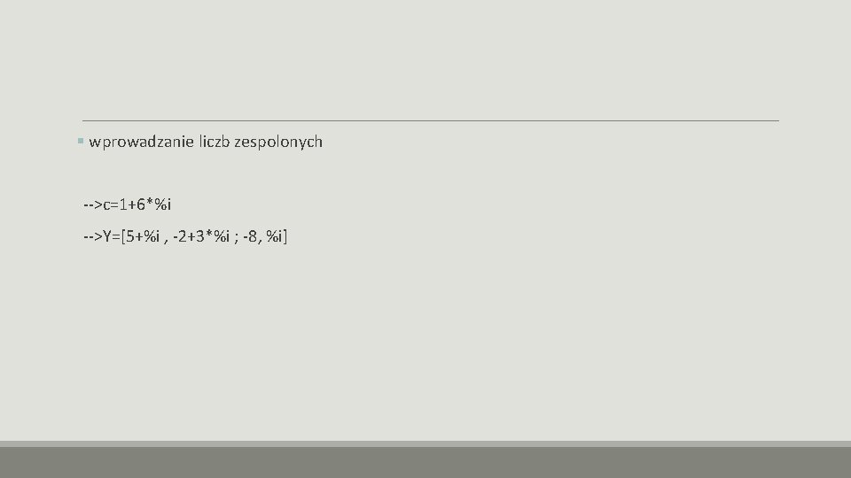 § wprowadzanie liczb zespolonych -->c=1+6*%i -->Y=[5+%i , -2+3*%i ; -8, %i] 